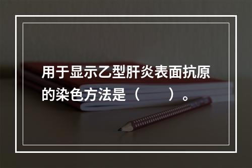 用于显示乙型肝炎表面抗原的染色方法是（　　）。