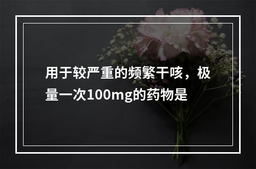 用于较严重的频繁干咳，极量一次100mg的药物是