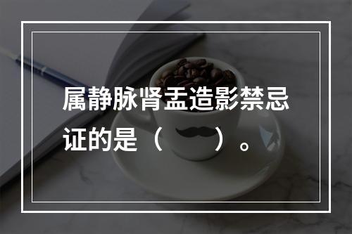 属静脉肾盂造影禁忌证的是（　　）。