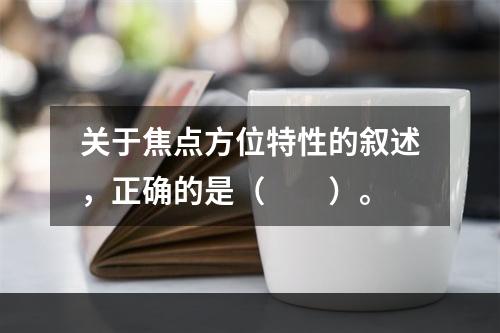 关于焦点方位特性的叙述，正确的是（　　）。