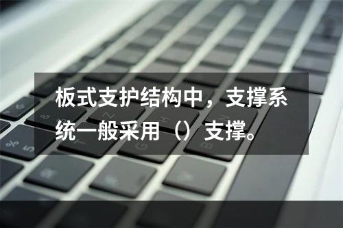 板式支护结构中，支撑系统一般采用（）支撑。