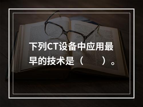 下列CT设备中应用最早的技术是（　　）。