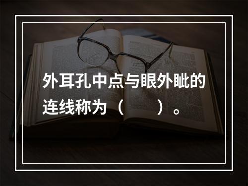 外耳孔中点与眼外眦的连线称为（　　）。