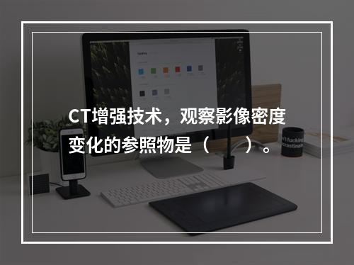 CT增强技术，观察影像密度变化的参照物是（　　）。