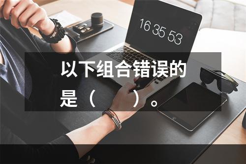 以下组合错误的是（　　）。