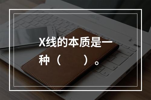 X线的本质是一种（　　）。