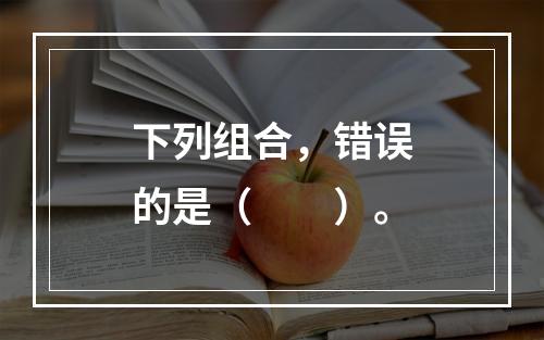 下列组合，错误的是（　　）。