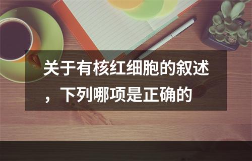 关于有核红细胞的叙述，下列哪项是正确的