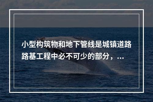 小型构筑物和地下管线是城镇道路路基工程中必不可少的部分，新建