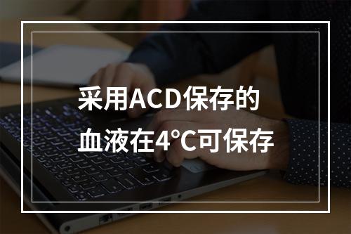 采用ACD保存的血液在4℃可保存