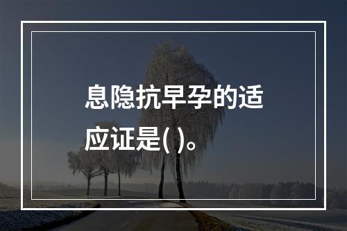 息隐抗早孕的适应证是( )。