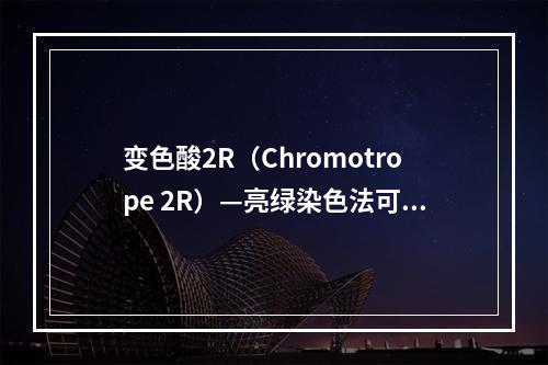 变色酸2R（Chromotrope 2R）—亮绿染色法可把