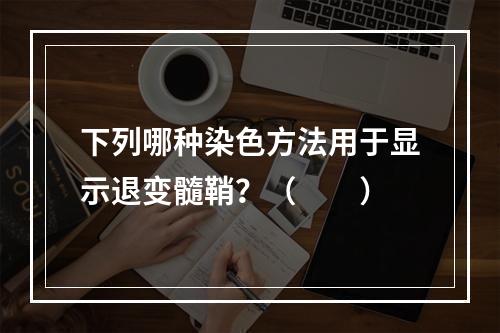 下列哪种染色方法用于显示退变髓鞘？（　　）