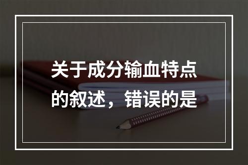 关于成分输血特点的叙述，错误的是