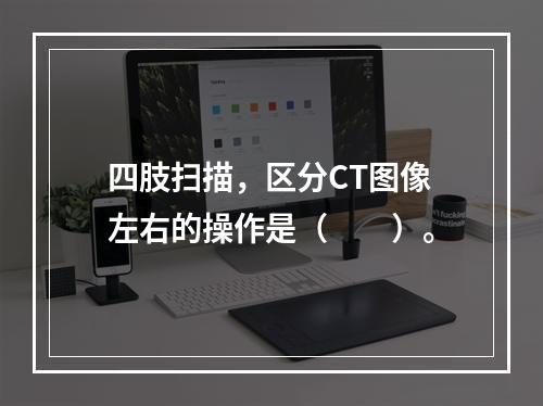 四肢扫描，区分CT图像左右的操作是（　　）。