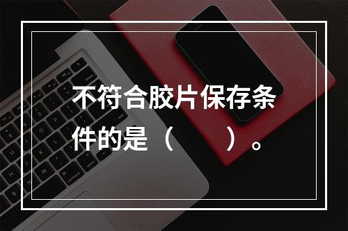 不符合胶片保存条件的是（　　）。