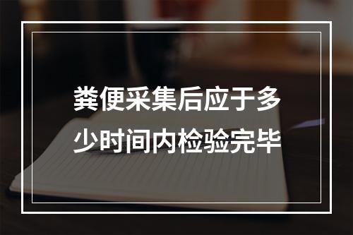 粪便采集后应于多少时间内检验完毕