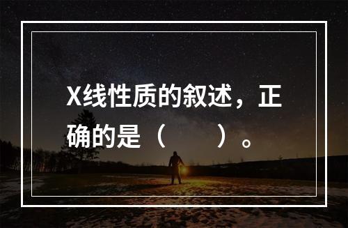 X线性质的叙述，正确的是（　　）。