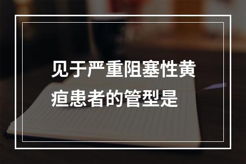 见于严重阻塞性黄疸患者的管型是