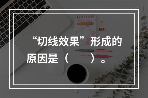 “切线效果”形成的原因是（　　）。