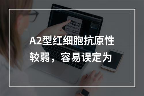 A2型红细胞抗原性较弱，容易误定为