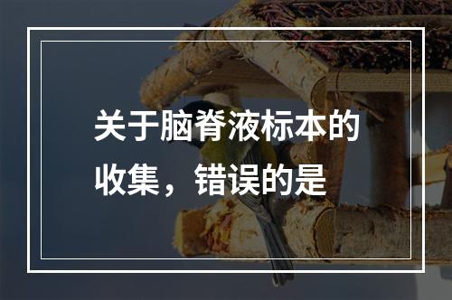 关于脑脊液标本的收集，错误的是