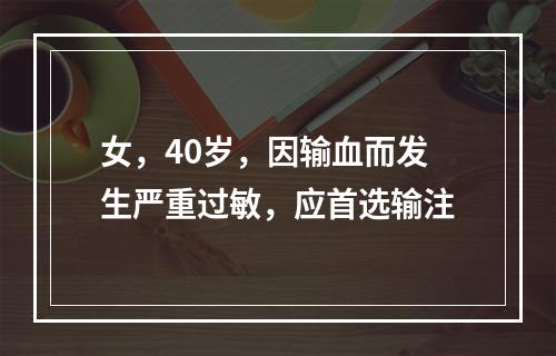 女，40岁，因输血而发生严重过敏，应首选输注