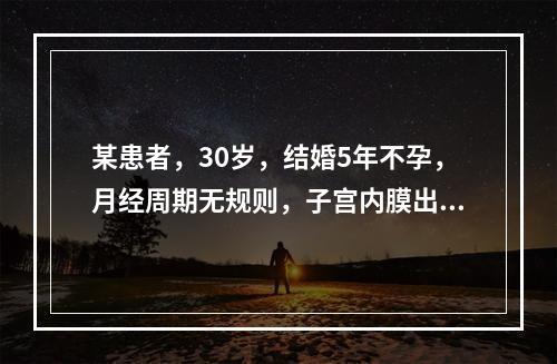 某患者，30岁，结婚5年不孕，月经周期无规则，子宫内膜出现下