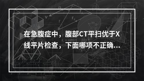 在急腹症中，腹部CT平扫优于X线平片检查，下面哪项不正确？