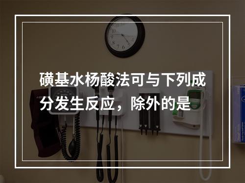 磺基水杨酸法可与下列成分发生反应，除外的是