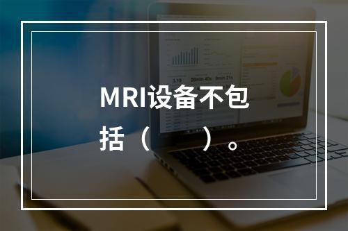 MRI设备不包括（　　）。