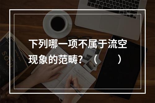 下列哪一项不属于流空现象的范畴？（　　）