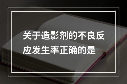 关于造影剂的不良反应发生率正确的是