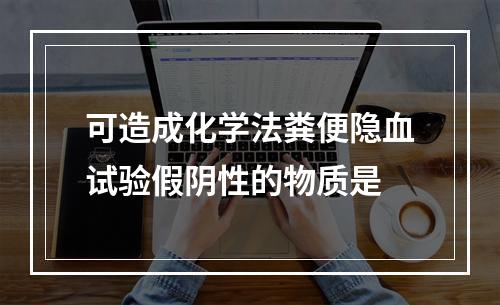 可造成化学法粪便隐血试验假阴性的物质是