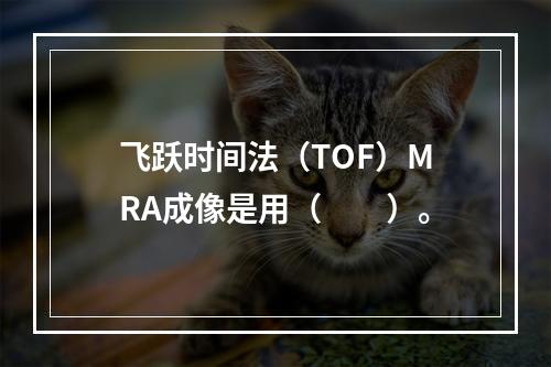 飞跃时间法（TOF）MRA成像是用（　　）。