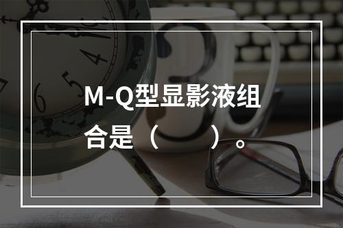 M-Q型显影液组合是（　　）。