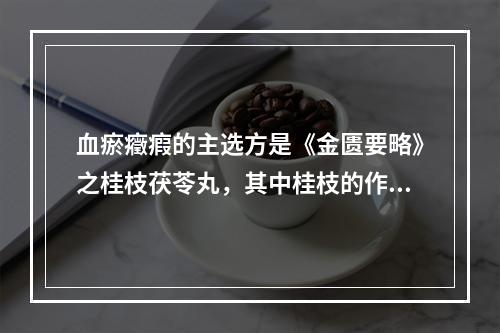 血瘀癥瘕的主选方是《金匮要略》之桂枝茯苓丸，其中桂枝的作用在