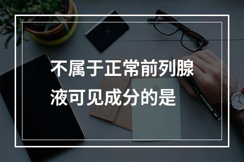 不属于正常前列腺液可见成分的是