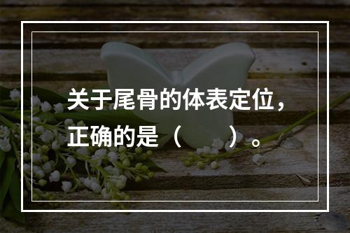 关于尾骨的体表定位，正确的是（　　）。