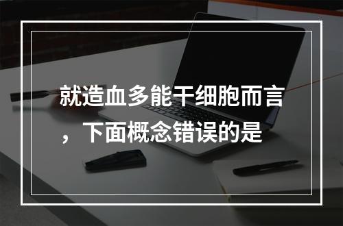 就造血多能干细胞而言，下面概念错误的是