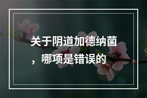 关于阴道加德纳菌，哪项是错误的