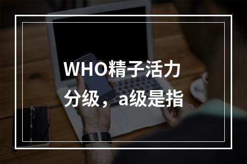 WHO精子活力分级，a级是指