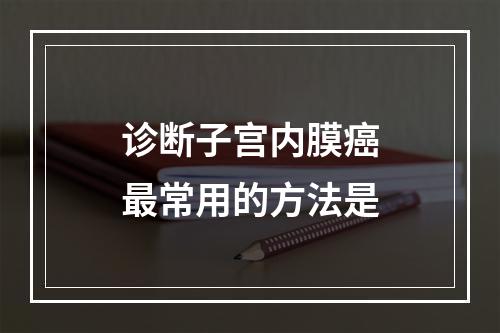 诊断子宫内膜癌最常用的方法是