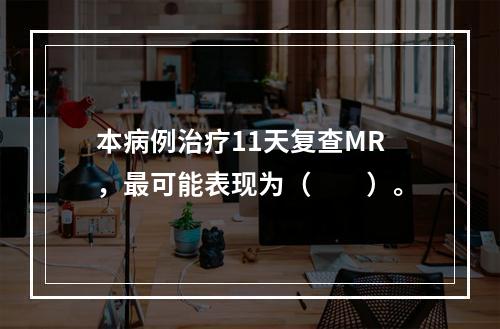 本病例治疗11天复查MR，最可能表现为（　　）。