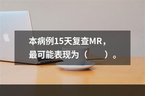 本病例15天复查MR，最可能表现为（　　）。