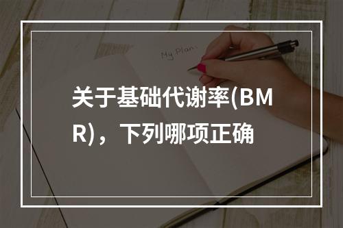 关于基础代谢率(BMR)，下列哪项正确