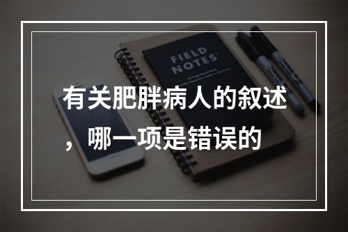 有关肥胖病人的叙述，哪一项是错误的