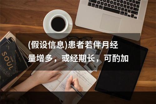 (假设信息)患者若伴月经量增多，或经期长，可酌加