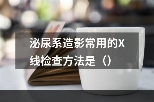 泌尿系造影常用的X线检查方法是（）