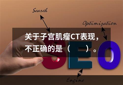 关于子宫肌瘤CT表现，不正确的是（　　）。